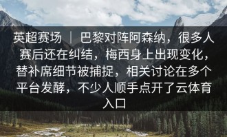 英超赛场 ｜ 巴黎对阵阿森纳，很多人赛后还在纠结，梅西身上出现变化，替补席细节被捕捉，相关讨论在多个平台发酵，不少人顺手点开了云体育入口