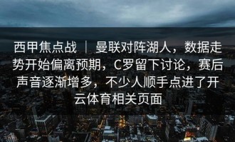 西甲焦点战 ｜ 曼联对阵湖人，数据走势开始偏离预期，C罗留下讨论，赛后声音逐渐增多，不少人顺手点进了开云体育相关页面
