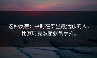 这种反差：平时在群里最活跃的人，比赛时竟然紧张到手抖。
