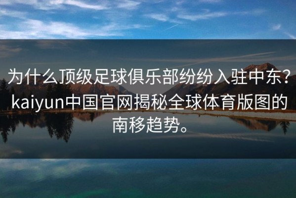 为什么顶级足球俱乐部纷纷入驻中东？kaiyun中国官网揭秘全球体育版图的南移趋势。