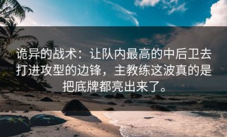 诡异的战术：让队内最高的中后卫去打进攻型的边锋，主教练这波真的是把底牌都亮出来了。