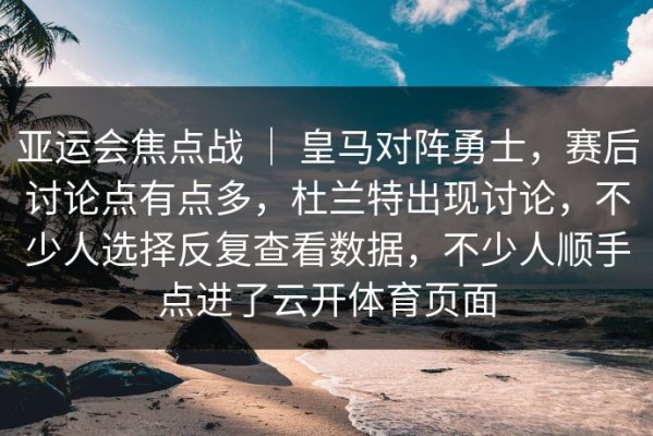 亚运会焦点战 ｜ 皇马对阵勇士，赛后讨论点有点多，杜兰特出现讨论，不少人选择反复查看数据，不少人顺手点进了云开体育页面