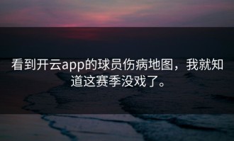 看到开云app的球员伤病地图，我就知道这赛季没戏了。