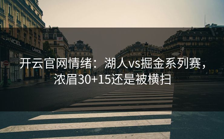 开云官网情绪：湖人vs掘金系列赛，浓眉30+15还是被横扫