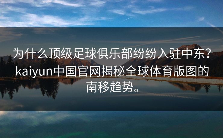 为什么顶级足球俱乐部纷纷入驻中东?kaiyun中国官网揭秘全球体育版图的南移趋势。 为什么顶级足球俱乐部纷纷入驻中东?kaiyun中国官网揭秘全球体育版图的南移趋势。