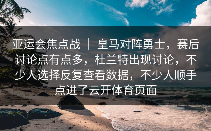 亚运会焦点战 | 皇马对阵勇士,赛后讨论点有点多,杜兰特出现讨论,不少人选择反复查看数据,不少人顺手点进了云开体育页面 亚运会焦点战 | 皇马对阵勇士,赛后讨论点有点多,杜兰特出现讨论,不少人选择反复查看数据,不少人顺手点进了云开体育页面